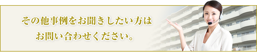 その他事例をお聞きしたい方はお問い合わせください。