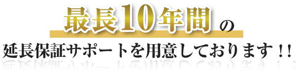 最長10年間 の 延長保証サポートを用意しております！！