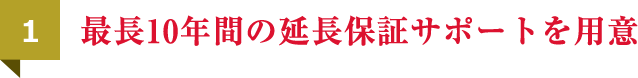 最長10年間の延長保証サポートを用意